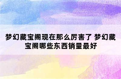 梦幻藏宝阁现在那么厉害了 梦幻藏宝阁哪些东西销量最好